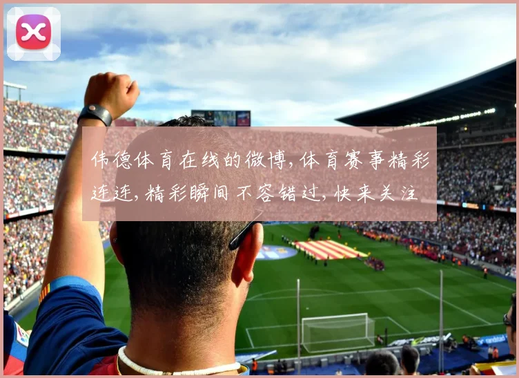 伟德体育在线的微博,体育赛事精彩连连,精彩瞬间不容错过,快来关注