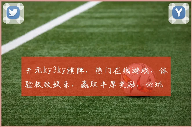 开元ky3ky棋牌，热门在线游戏，体验极致娱乐，赢取丰厚奖励，必玩之选