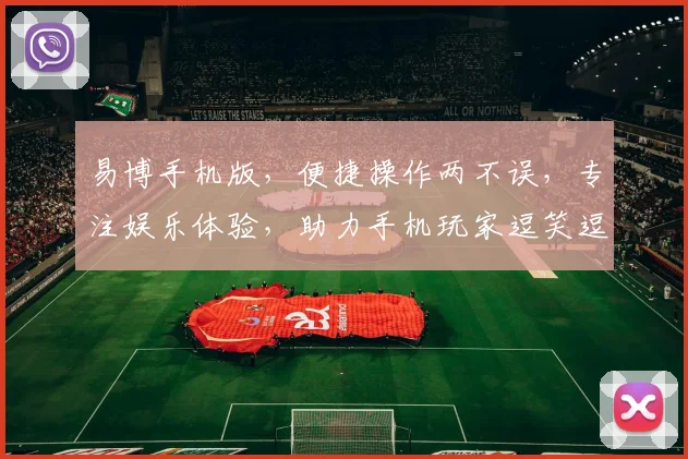易博手机版，便捷操作两不误，专注娱乐体验，助力手机玩家逗笑逗乐