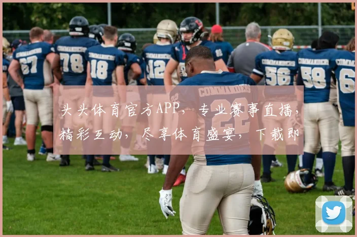 头头体育官方APP，专业赛事直播，精彩互动，尽享体育盛宴，下载即享优惠，不容错过
