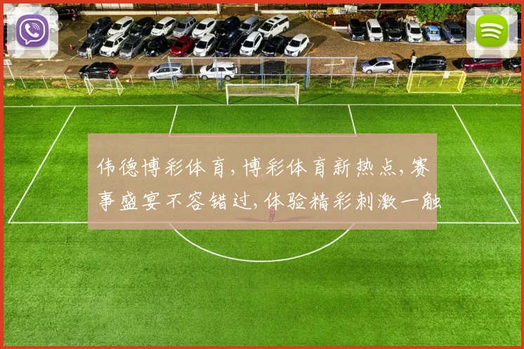伟德博彩体育,博彩体育新热点,赛事盛宴不容错过,体验精彩刺激一触即发。